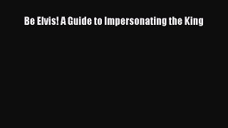 Read Be Elvis! A Guide to Impersonating the King Ebook Free