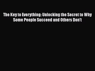 [Read book] The Key to Everything: Unlocking the Secret to Why Some People Succeed and Others