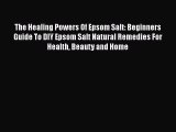 [Read Book] The Healing Powers Of Epsom Salt: Beginners Guide To DIY Epsom Salt Natural Remedies