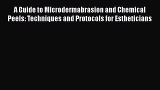 [Read Book] A Guide to Microdermabrasion and Chemical Peels: Techniques and Protocols for Estheticians