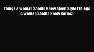 [Read Book] Things a Woman Should Know About Style (Things A Woman Should Know Series) Free