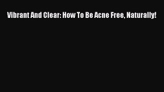 [Read Book] Vibrant And Clear: How To Be Acne Free Naturally!  EBook