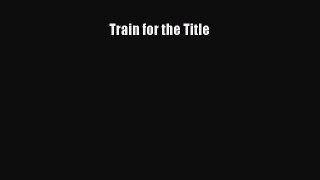 Download Train for the Title Ebook Free