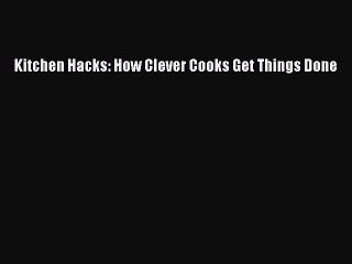 PDF Kitchen Hacks: How Clever Cooks Get Things Done  Read Online
