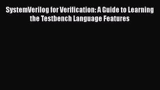 [Read Book] SystemVerilog for Verification: A Guide to Learning the Testbench Language Features