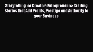 [Read book] Storytelling for Creative Entrepreneurs: Crafting Stories that Add Profits Prestige