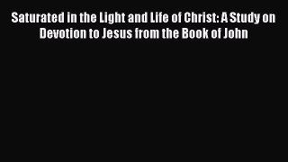 Book Saturated in the Light and Life of Christ: A Study on Devotion to Jesus from the Book