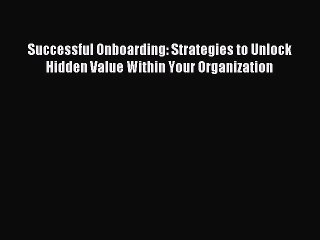 [Read PDF] Successful Onboarding: Strategies to Unlock Hidden Value Within Your Organization