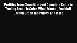 Read Profiting from Clean Energy: A Complete Guide to Trading Green in Solar Wind Ethanol Fuel
