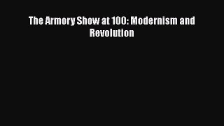 [Read Book] The Armory Show at 100: Modernism and Revolution  EBook