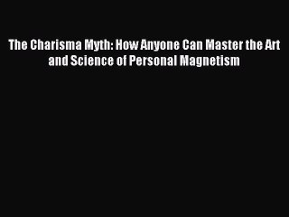 [Read PDF] The Charisma Myth: How Anyone Can Master the Art and Science of Personal Magnetism