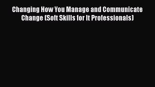 [Read book] Changing How You Manage and Communicate Change (Soft Skills for It Professionals)