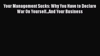 [Read book] Your Management Sucks: Why You Have to Declare War On Yourself...And Your Business