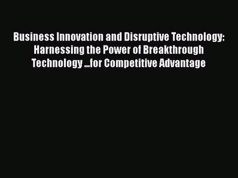 [Read book] Business Innovation and Disruptive Technology: Harnessing the Power of Breakthrough