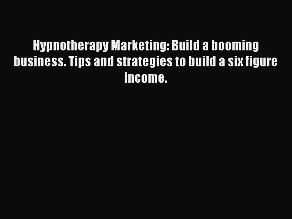 [Read PDF] Hypnotherapy Marketing: Build a booming business. Tips and strategies to build a