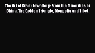 [Read Book] The Art of Silver Jewellery: From the Minorities of China The Golden Triangle Mongolia