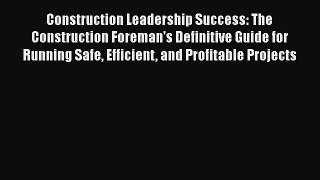 [Read book] Construction Leadership Success: The Construction Foreman's Definitive Guide for