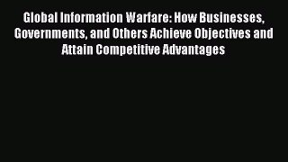 Read Global Information Warfare: How Businesses Governments and Others Achieve Objectives and