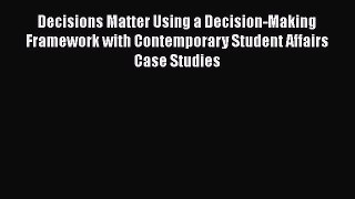 [Read book] Decisions Matter Using a Decision-Making Framework with Contemporary Student Affairs