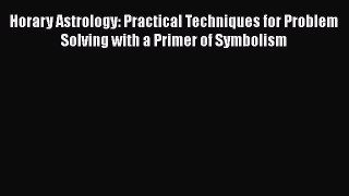 [Read book] Horary Astrology: Practical Techniques for Problem Solving with a Primer of Symbolism