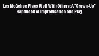 [Read book] Les McGehee Plays Well With Others: A Grown-Up Handbook of Improvisation and Play
