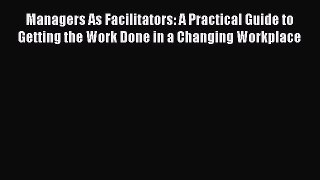 [Read book] Managers As Facilitators: A Practical Guide to Getting the Work Done in a Changing