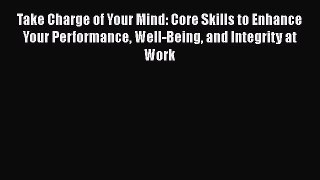 [Read book] Take Charge of Your Mind: Core Skills to Enhance Your Performance Well-Being and
