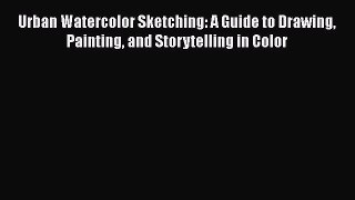 [Read Book] Urban Watercolor Sketching: A Guide to Drawing Painting and Storytelling in Color