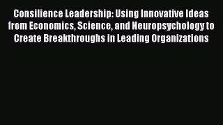 [Read book] Consilience Leadership: Using Innovative Ideas from Economics Science and Neuropsychology