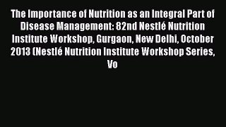 Read The Importance of Nutrition as an Integral Part of Disease Management: 82nd Nestlé Nutrition