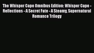 PDF The Whisper Cape Omnibus Edition: Whisper Cape - Reflections - A Secret Fate - A Steamy