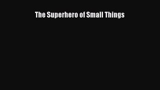 Download The Superhero of Small Things  Read Online