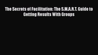 [Read book] The Secrets of Facilitation: The S.M.A.R.T. Guide to Getting Results With Groups