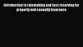 Read Introduction to ratemaking and loss reserving for property and casualty insurance PDF