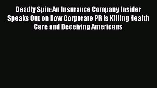 Read Deadly Spin: An Insurance Company Insider Speaks Out on How Corporate PR Is Killing Health
