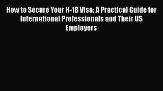 [Read book] How to Secure Your H-1B Visa: A Practical Guide for International Professionals
