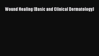 Read Wound Healing (Basic and Clinical Dermatology) Ebook Free