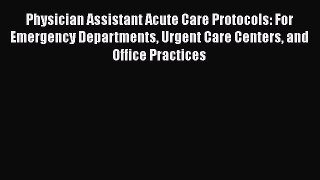 Read Physician Assistant Acute Care Protocols: For Emergency Departments Urgent Care Centers