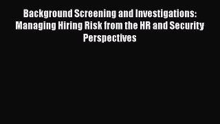 [Read book] Background Screening and Investigations: Managing Hiring Risk from the HR and Security