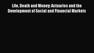 Read Life Death and Money: Actuaries and the Development of Social and Financial Markets Ebook