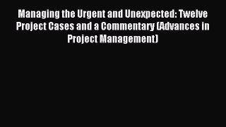 Read Managing the Urgent and Unexpected: Twelve Project Cases and a Commentary (Advances in