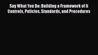[Read book] Say What You Do: Building a Framework of It Controls Policies Standards and Procedures