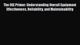 [Read book] The OEE Primer: Understanding Overall Equipment Effectiveness Reliability and Maintainability