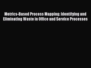 [Read book] Metrics-Based Process Mapping: Identifying and Eliminating Waste in Office and