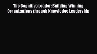 [Read book] The Cognitive Leader: Building Winning Organizations through Knowledge Leadership