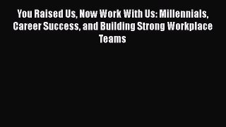 [Read book] You Raised Us Now Work With Us: Millennials Career Success and Building Strong