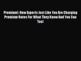 [Read book] Premium!: How Experts Just Like You Are Charging Premium Rates For What They Know