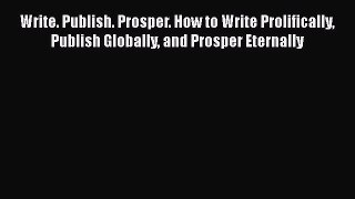 [Read book] Write. Publish. Prosper. How to Write Prolifically Publish Globally and Prosper