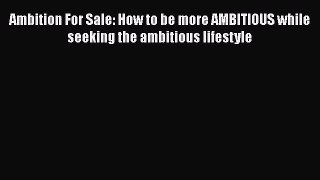 [Read book] Ambition For Sale: How to be more AMBITIOUS while seeking the ambitious lifestyle
