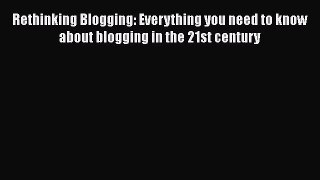 [Read book] Rethinking Blogging: Everything you need to know about blogging in the 21st century